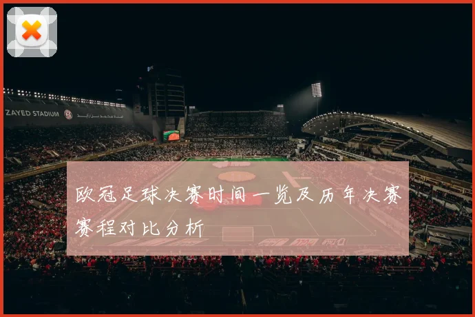 欧冠足球决赛时间一览及历年决赛赛程对比分析