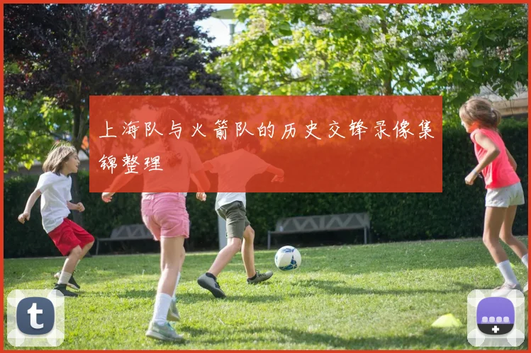 上海队与火箭队的历史交锋录像集锦整理