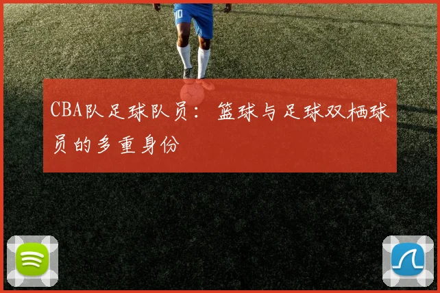 CBA队足球队员：篮球与足球双栖球员的多重身份