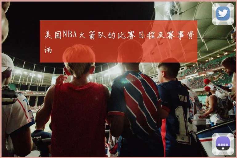 美国NBA火箭队的比赛日程及赛事资讯