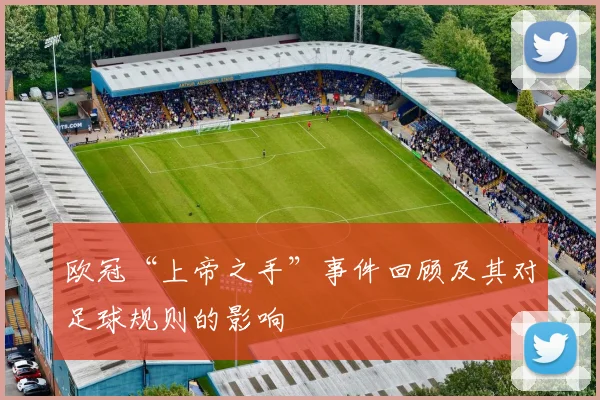 欧冠“上帝之手”事件回顾及其对足球规则的影响