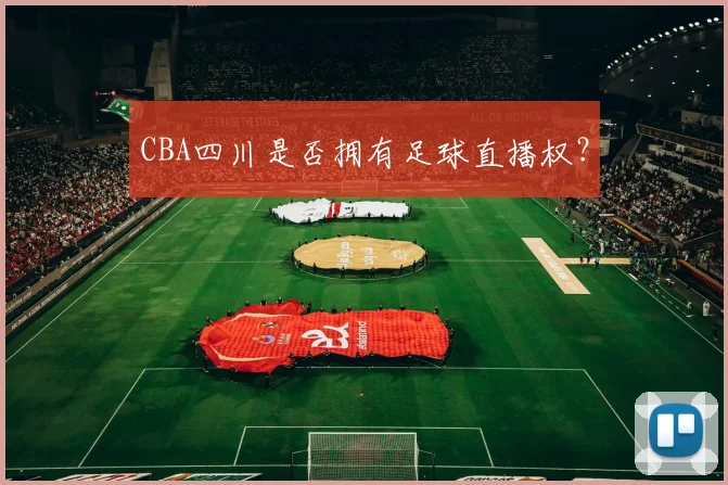 CBA四川是否拥有足球直播权？