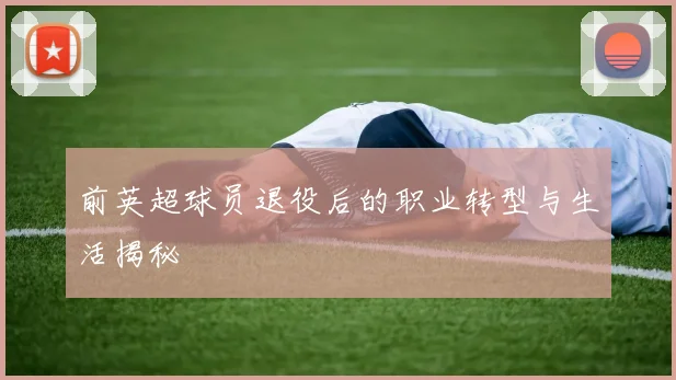 前英超球员退役后的职业转型与生活揭秘