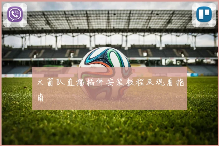 火箭队直播插件安装教程及观看指南