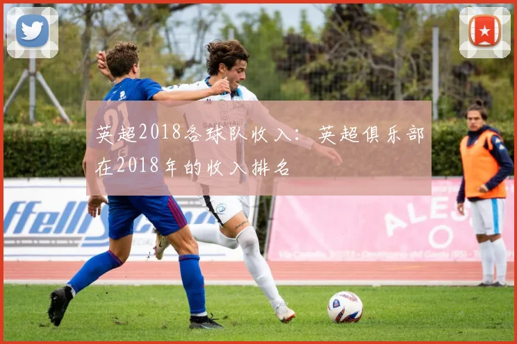 英超2018各球队收入：英超俱乐部在2018年的收入排名