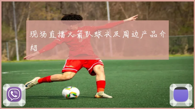 现场直播火箭队球衣及周边产品介绍