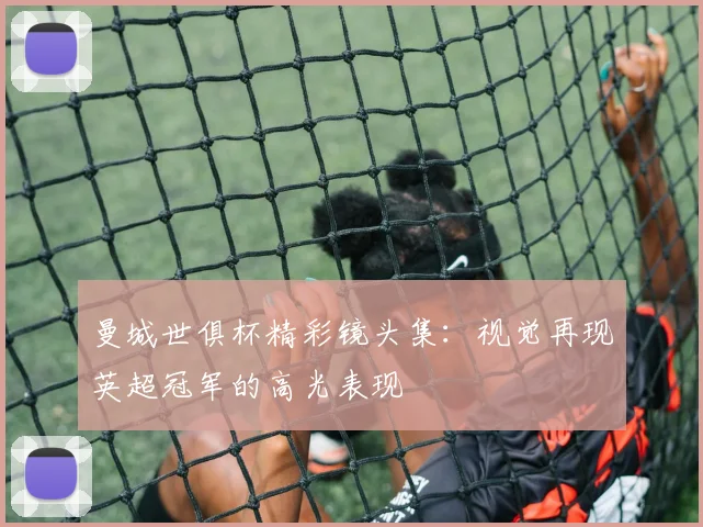 曼城世俱杯精彩镜头集：视觉再现英超冠军的高光表现