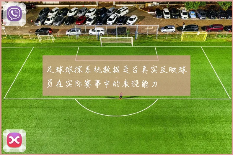 足球球探系统数据是否真实反映球员在实际赛事中的表现能力